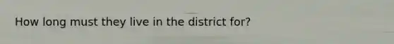 How long must they live in the district for?