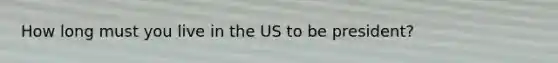 How long must you live in the US to be president?