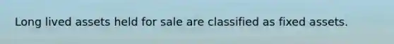 Long lived assets held for sale are classified as fixed assets.