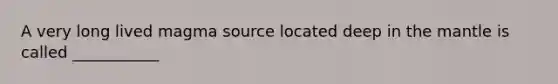 A very long lived magma source located deep in the mantle is called ___________