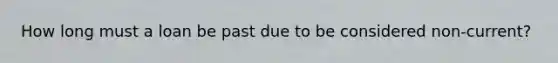 How long must a loan be past due to be considered non-current?