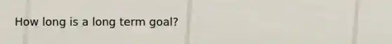 How long is a long term goal?