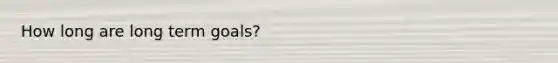 How long are long term goals?