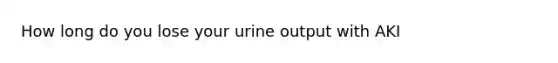 How long do you lose your urine output with AKI