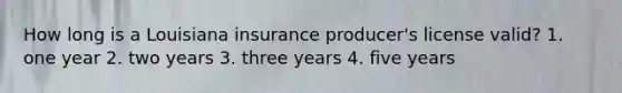 How long is a Louisiana insurance producer's license valid? 1. one year 2. two years 3. three years 4. five years