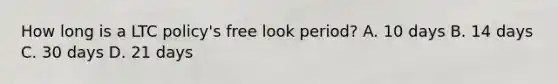 How long is a LTC policy's free look period? A. 10 days B. 14 days C. 30 days D. 21 days
