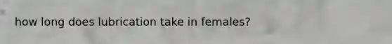 how long does lubrication take in females?