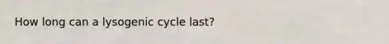 How long can a lysogenic cycle last?