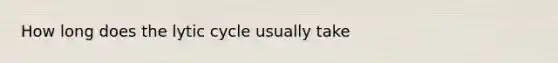 How long does the lytic cycle usually take