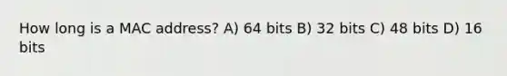 How long is a MAC address? A) 64 bits B) 32 bits C) 48 bits D) 16 bits