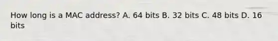 How long is a MAC address? A. 64 bits B. 32 bits C. 48 bits D. 16 bits