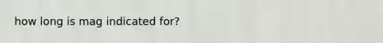 how long is mag indicated for?