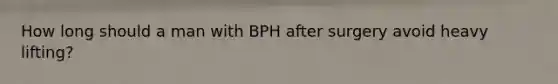 How long should a man with BPH after surgery avoid heavy lifting?