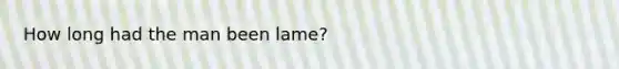 How long had the man been lame?