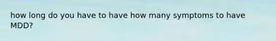 how long do you have to have how many symptoms to have MDD?