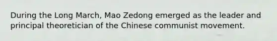 During the Long March, Mao Zedong emerged as the leader and principal theoretician of the Chinese communist movement.