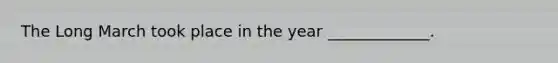 The Long March took place in the year _____________.