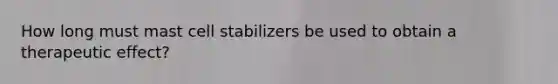 How long must mast cell stabilizers be used to obtain a therapeutic effect?