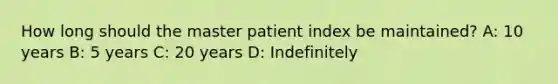 How long should the master patient index be maintained? A: 10 years B: 5 years C: 20 years D: Indefinitely