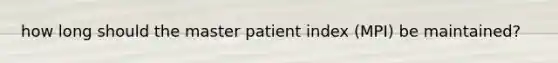 how long should the master patient index (MPI) be maintained?