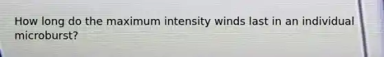 How long do the maximum intensity winds last in an individual microburst?