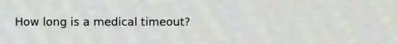 How long is a medical timeout?