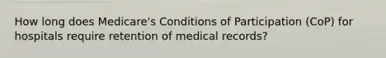 How long does Medicare's Conditions of Participation (CoP) for hospitals require retention of medical records?