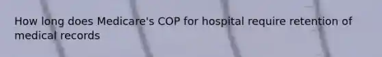 How long does Medicare's COP for hospital require retention of medical records