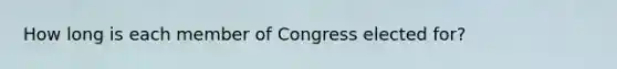 How long is each member of Congress elected for?