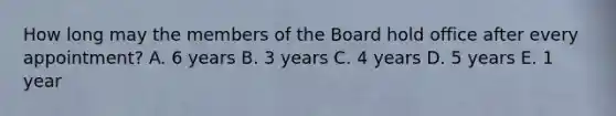 How long may the members of the Board hold office after every appointment? A. 6 years B. 3 years C. 4 years D. 5 years E. 1 year