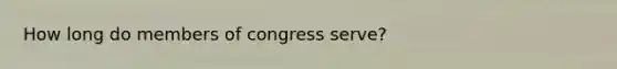 How long do members of congress serve?