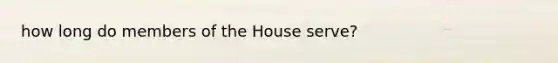 how long do members of the House serve?