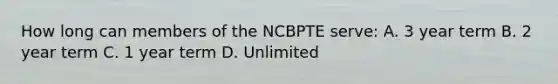 How long can members of the NCBPTE serve: A. 3 year term B. 2 year term C. 1 year term D. Unlimited