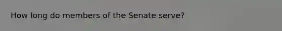 How long do members of the Senate serve?