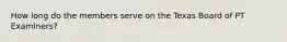 How long do the members serve on the Texas Board of PT Examiners?