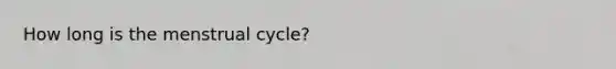 How long is the menstrual cycle?