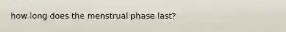 how long does the menstrual phase last?