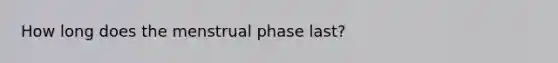 How long does the menstrual phase last?