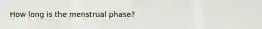 How long is the menstrual phase?