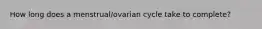 How long does a menstrual/ovarian cycle take to complete?