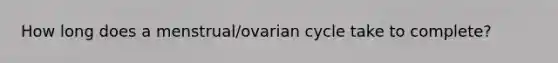 How long does a menstrual/ovarian cycle take to complete?