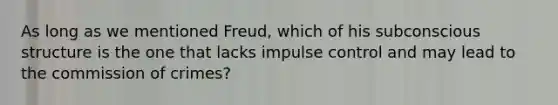 As long as we mentioned Freud, which of his subconscious structure is the one that lacks impulse control and may lead to the commission of crimes?