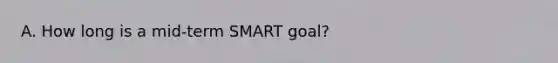 A. How long is a mid-term SMART goal?