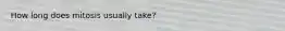 How long does mitosis usually take?