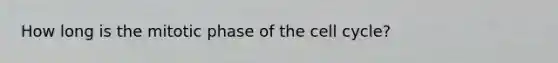 How long is the mitotic phase of the cell cycle?