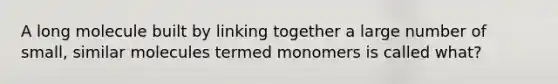 A long molecule built by linking together a large number of small, similar molecules termed monomers is called what?