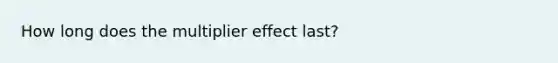 How long does the multiplier effect last?