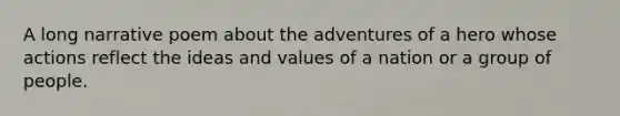 A long narrative poem about the adventures of a hero whose actions reflect the ideas and values of a nation or a group of people.