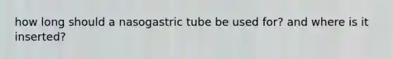 how long should a nasogastric tube be used for? and where is it inserted?