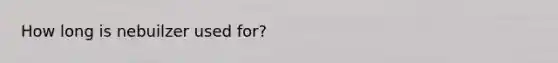 How long is nebuilzer used for?